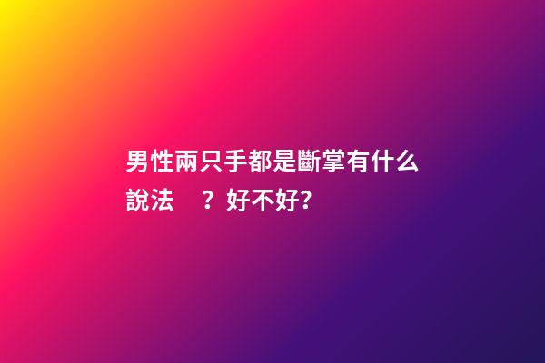男性兩只手都是斷掌有什么說法？好不好？